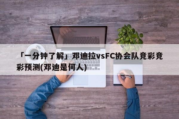 「一分钟了解」邓迪拉vsFC协会队竞彩竞彩预测(邓迪是何人)